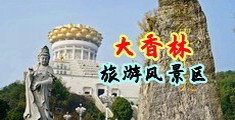 超大鸡巴猛男狂肏女人视频中国普通语言中国浙江-绍兴大香林旅游风景区